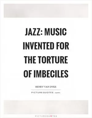 Jazz: Music invented for the torture of imbeciles Picture Quote #1