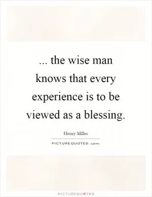 ... the wise man knows that every experience is to be viewed as a blessing Picture Quote #1