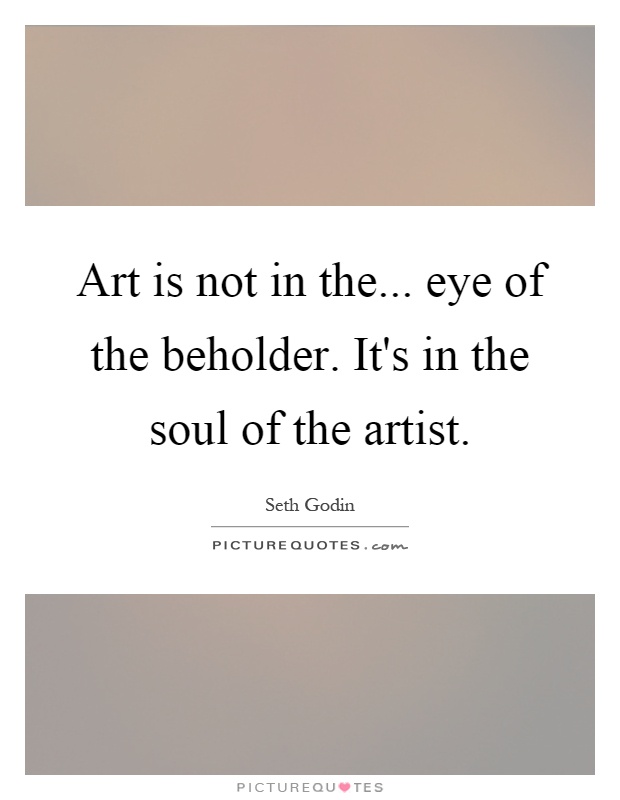 Art is not in the... eye of the beholder. It's in the soul of the artist Picture Quote #1