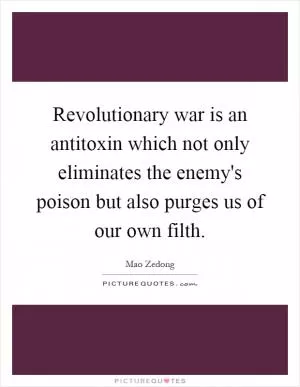 Revolutionary war is an antitoxin which not only eliminates the enemy's poison but also purges us of our own filth Picture Quote #1