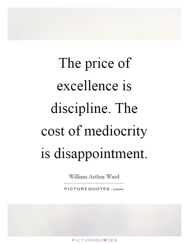 The price of excellence is discipline. The cost of mediocrity is disappointment Picture Quote #1