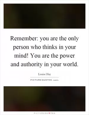 Remember: you are the only person who thinks in your mind! You are the power and authority in your world Picture Quote #1