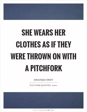 She wears her clothes as if they were thrown on with a pitchfork Picture Quote #1