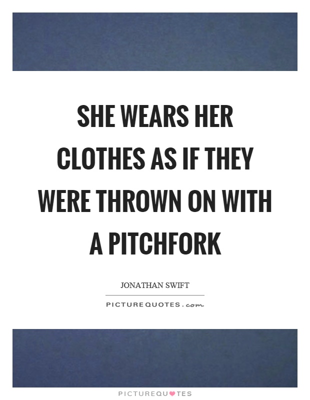 She wears her clothes as if they were thrown on with a pitchfork Picture Quote #1