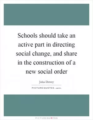 Schools should take an active part in directing social change, and share in the construction of a new social order Picture Quote #1