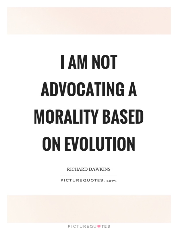 I am not advocating a morality based on evolution Picture Quote #1