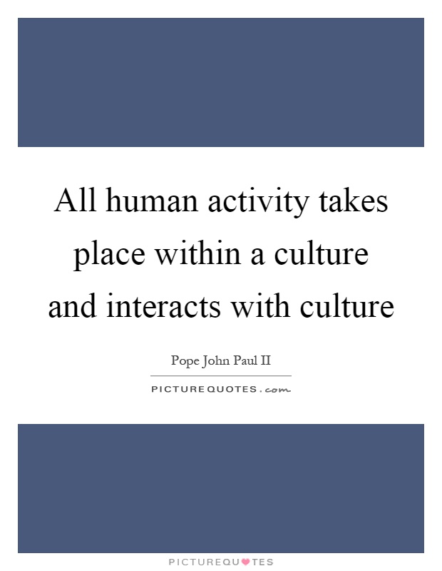 All human activity takes place within a culture and interacts with culture Picture Quote #1