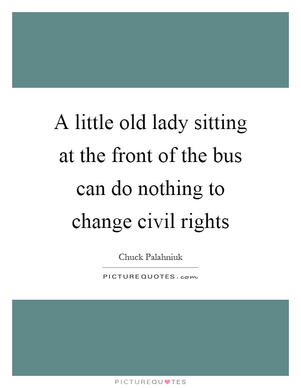 A little old lady sitting at the front of the bus can do nothing to change civil rights Picture Quote #1