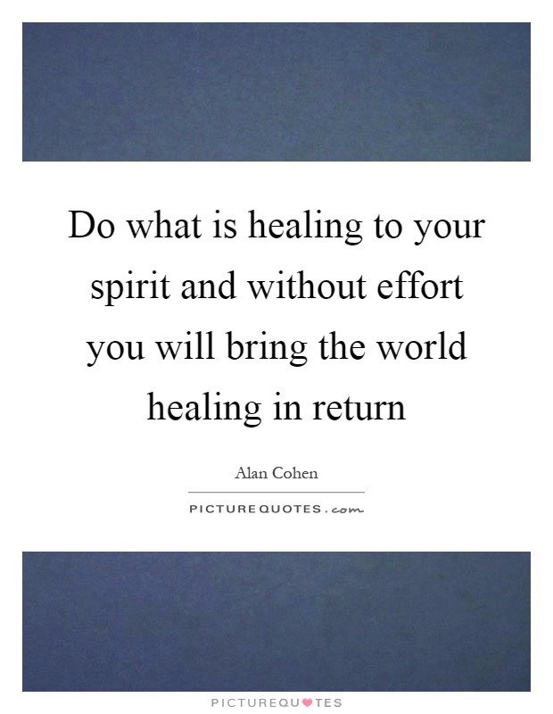 Do what is healing to your spirit and without effort you will bring the world healing in return Picture Quote #1