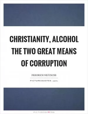 Christianity, alcohol the two great means of corruption Picture Quote #1
