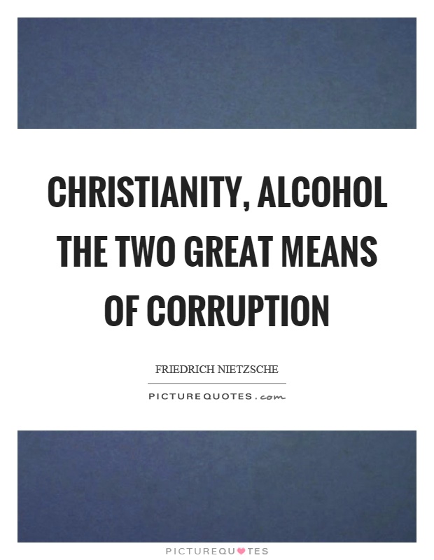 Christianity, alcohol the two great means of corruption Picture Quote #1