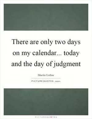 There are only two days on my calendar... today and the day of judgment Picture Quote #1