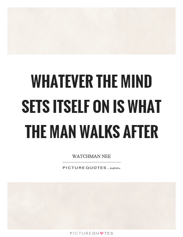Whatever the mind sets itself on is what the man walks after Picture Quote #1