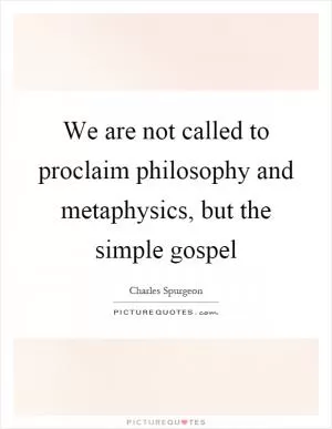 We are not called to proclaim philosophy and metaphysics, but the simple gospel Picture Quote #1