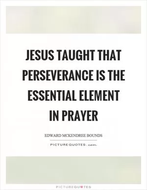 Jesus taught that perseverance is the essential element in prayer Picture Quote #1