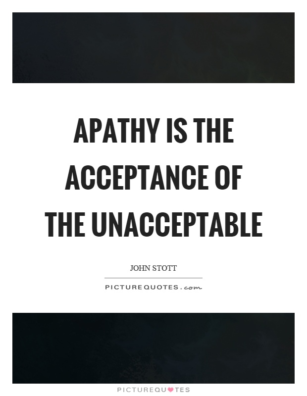 Apathy is the acceptance of the unacceptable Picture Quote #1