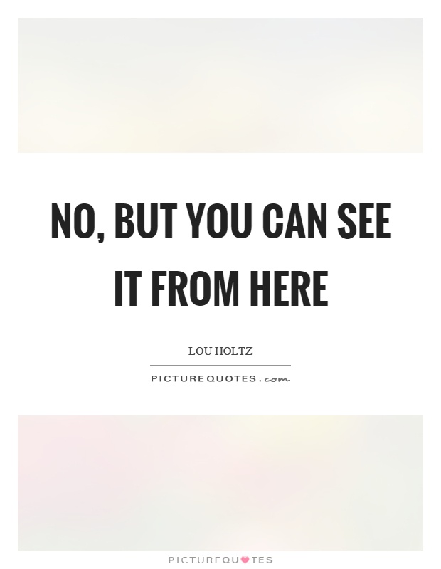 No, but you can see it from here Picture Quote #1