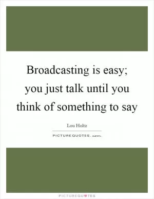 Broadcasting is easy; you just talk until you think of something to say Picture Quote #1