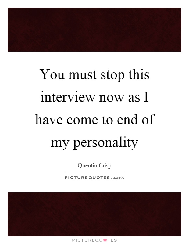 You must stop this interview now as I have come to end of my personality Picture Quote #1