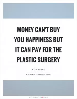 Money can't buy you happiness but it can pay for the plastic surgery Picture Quote #1