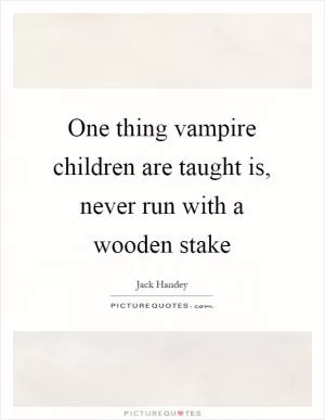One thing vampire children are taught is, never run with a wooden stake Picture Quote #1
