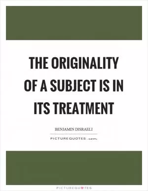 The originality of a subject is in its treatment Picture Quote #1