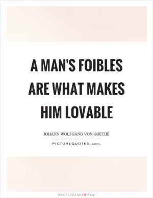 A man's foibles are what makes him lovable Picture Quote #1
