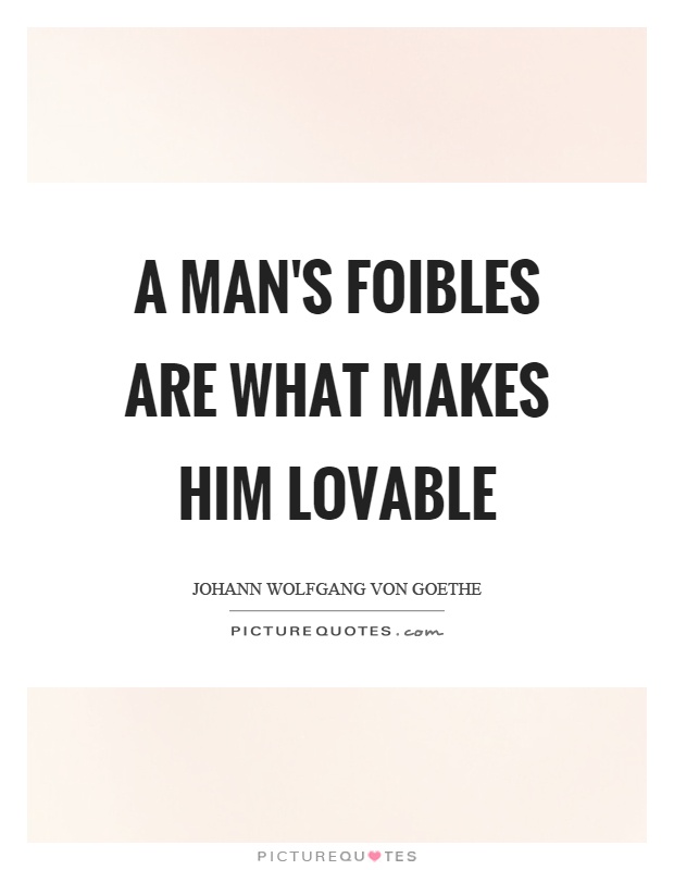 A man's foibles are what makes him lovable Picture Quote #1