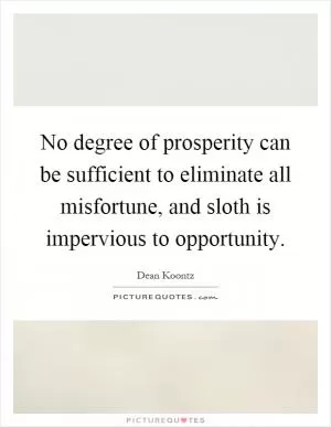 No degree of prosperity can be sufficient to eliminate all misfortune, and sloth is impervious to opportunity Picture Quote #1