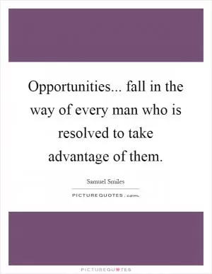 Opportunities... fall in the way of every man who is resolved to take advantage of them Picture Quote #1