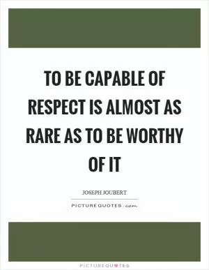 To be capable of respect is almost as rare as to be worthy of it Picture Quote #1