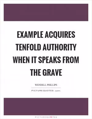 Example acquires tenfold authority when it speaks from the grave Picture Quote #1