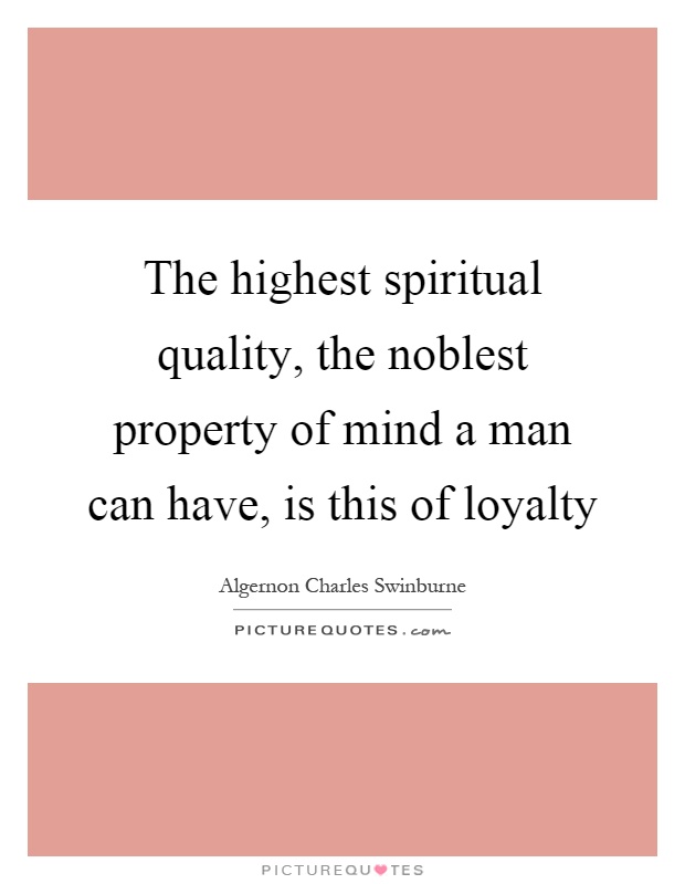 The highest spiritual quality, the noblest property of mind a man can have, is this of loyalty Picture Quote #1