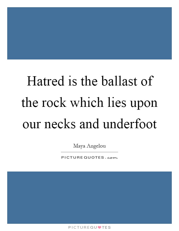 Hatred is the ballast of the rock which lies upon our necks and underfoot Picture Quote #1