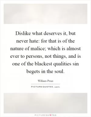 Dislike what deserves it, but never hate: for that is of the nature of malice; which is almost ever to persons, not things, and is one of the blackest qualities sin begets in the soul Picture Quote #1