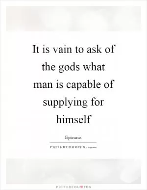 It is vain to ask of the gods what man is capable of supplying for himself Picture Quote #1
