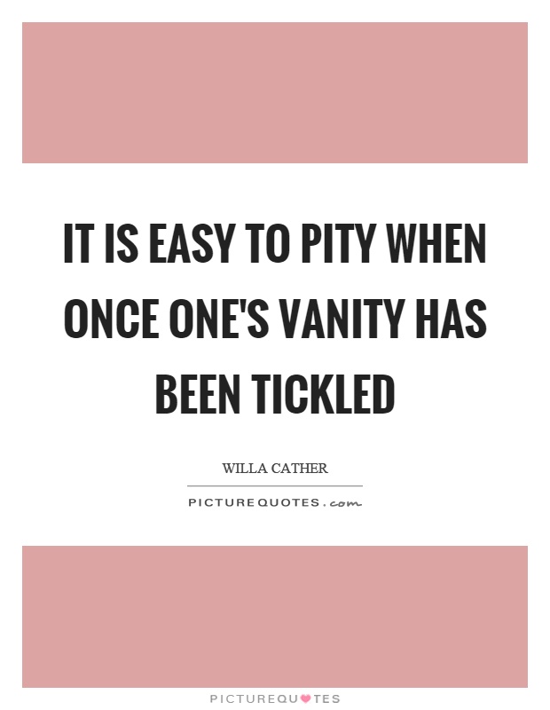 It is easy to pity when once one's vanity has been tickled Picture Quote #1