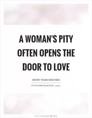 A woman's pity often opens the door to love Picture Quote #1