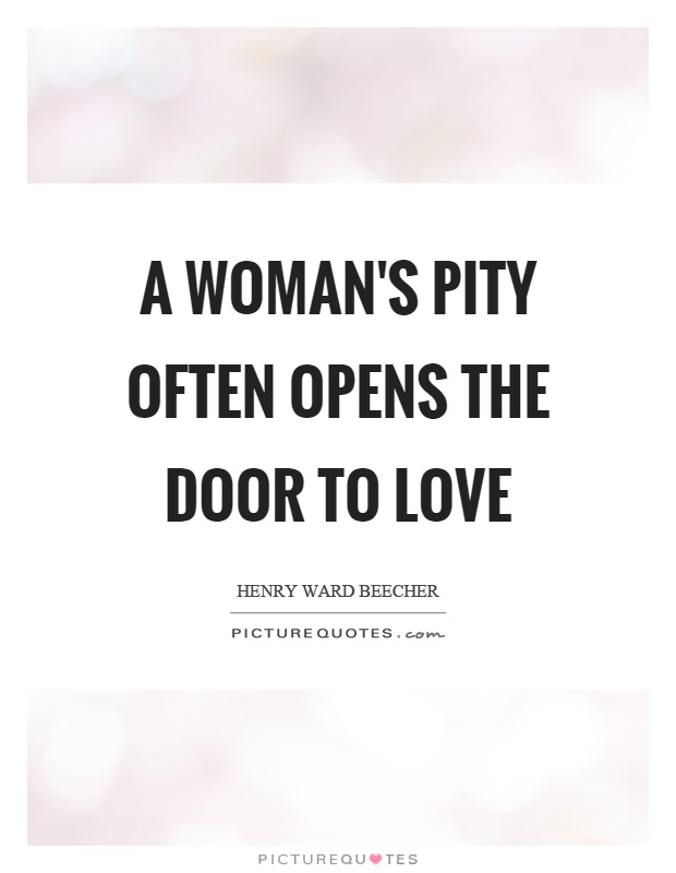 A woman's pity often opens the door to love Picture Quote #1