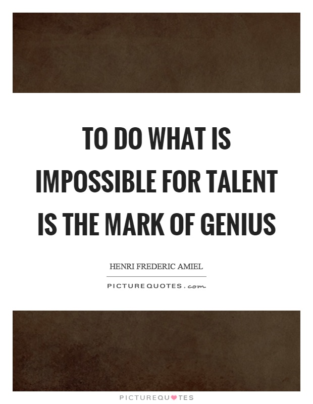 To do what is impossible for talent is the mark of genius Picture Quote #1