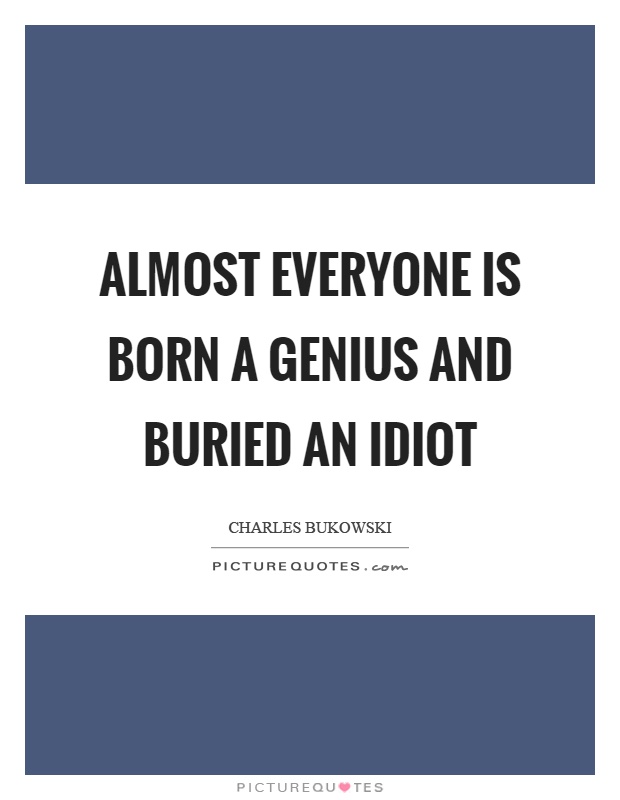 Almost everyone is born a genius and buried an idiot Picture Quote #1