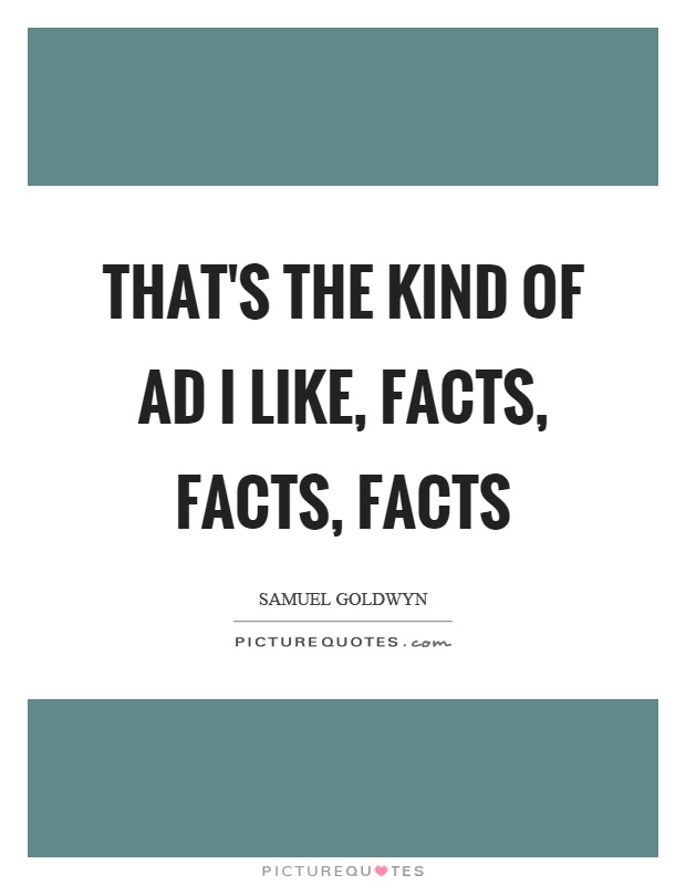 That's the kind of ad I like, facts, facts, facts Picture Quote #1