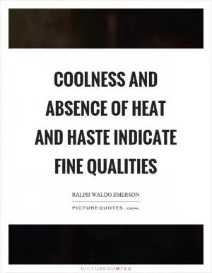Coolness and absence of heat and haste indicate fine qualities Picture Quote #1