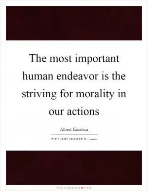 The most important human endeavor is the striving for morality in our actions Picture Quote #1