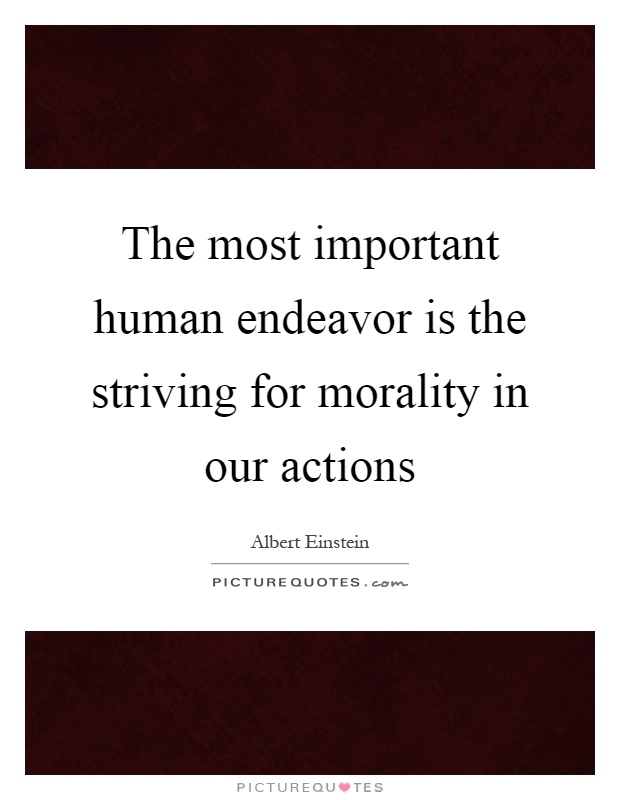 The most important human endeavor is the striving for morality in our actions Picture Quote #1