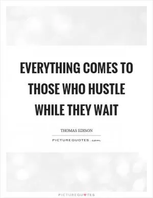 Everything comes to those who hustle while they wait Picture Quote #1