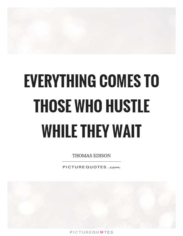 Everything comes to those who hustle while they wait Picture Quote #1