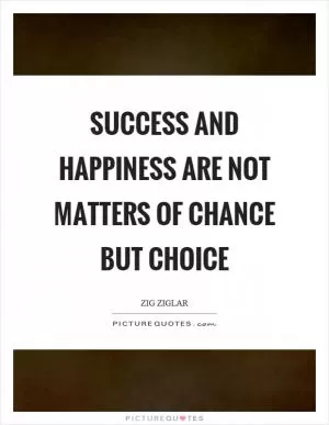 Success and happiness are not matters of chance but choice Picture Quote #1