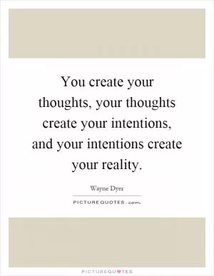 You create your thoughts, your thoughts create your intentions, and your intentions create your reality Picture Quote #1