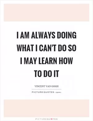 I am always doing what I can't do so I may learn how to do it Picture Quote #1
